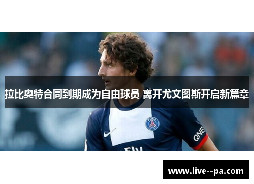 拉比奥特合同到期成为自由球员 离开尤文图斯开启新篇章 拉比奥特合同到期成为自由球员 离开尤文图斯开启新篇章