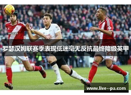 罗瑟汉姆联赛季表现低迷毫无反抗最终降级英甲 罗瑟汉姆联赛季表现低迷毫无反抗最终降级英甲